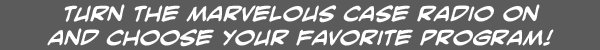Turn the Marvelous Case Radio on and choose your favorite program!